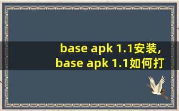 base apk 1.1安装,base apk 1.1如何打开